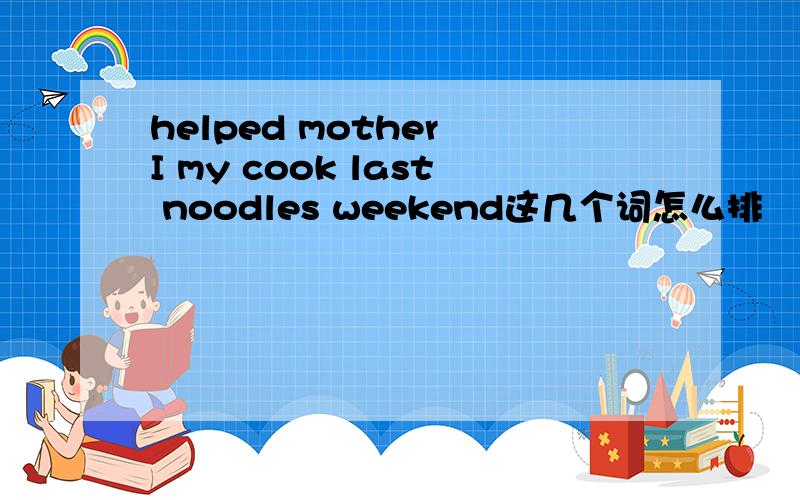 helped mother I my cook last noodles weekend这几个词怎么排