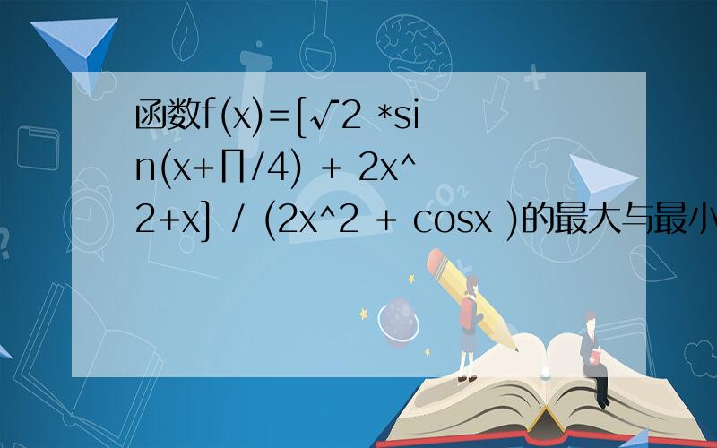 函数f(x)=[√2 *sin(x+∏/4) + 2x^2+x] / (2x^2 + cosx )的最大与最小值分别为M、N,则M+N=