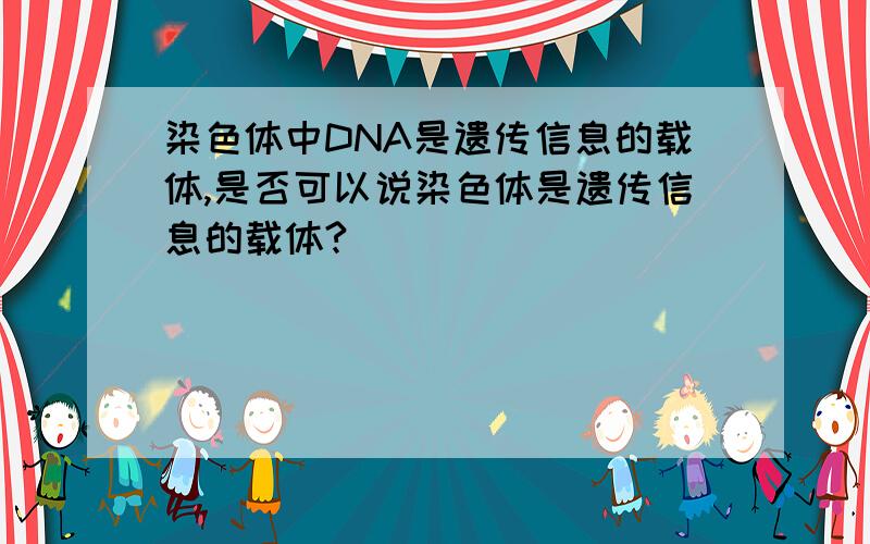 染色体中DNA是遗传信息的载体,是否可以说染色体是遗传信息的载体?