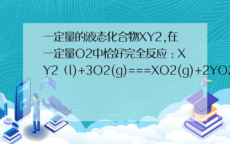 一定量的液态化合物XY2,在一定量O2中恰好完全反应：XY2（l)+3O2(g)===XO2(g)+2YO2(g),冷却后在标准状况下,测得生成物的体积为672 mL,密度为2.56 g•L－1,则（1）反应前O2的体积为____672 mL___.（2）化
