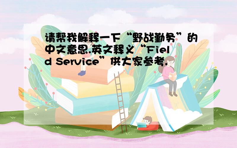 请帮我解释一下“野战勤务”的中文意思.英文释义“Field Service”供大家参考.
