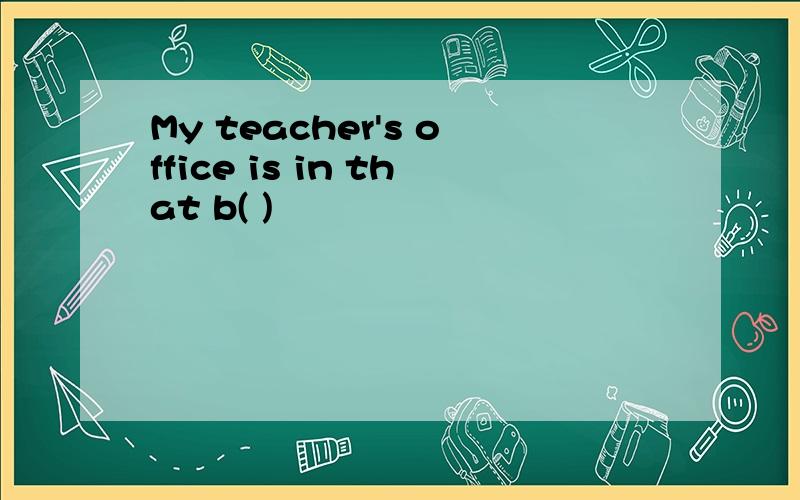My teacher's office is in that b( )