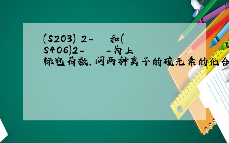 (S2O3) 2-   和(S4O6)2-    -为上标电荷数,问两种离子的硫元素的化合价都是多少