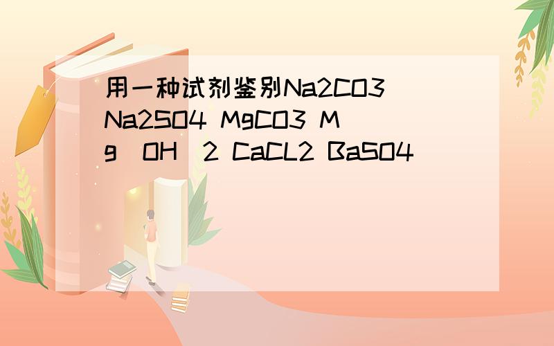 用一种试剂鉴别Na2CO3 Na2SO4 MgCO3 Mg(OH)2 CaCL2 BaSO4