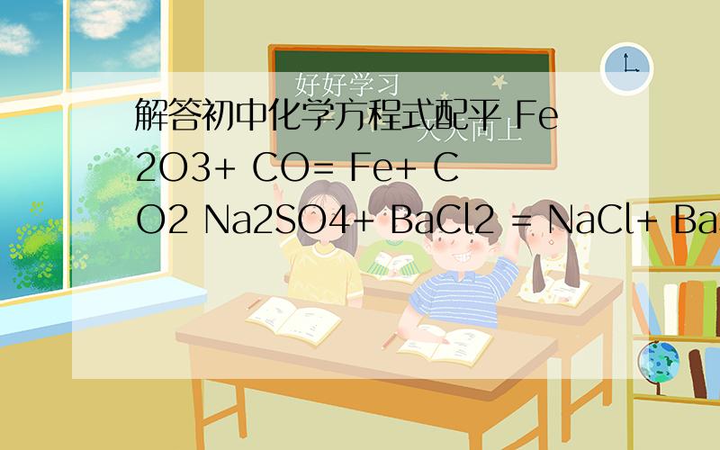 解答初中化学方程式配平 Fe2O3+ CO= Fe+ CO2 Na2SO4+ BaCl2 = NaCl+ BaSO4↓