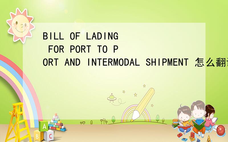 BILL OF LADING FOR PORT TO PORT AND INTERMODAL SHIPMENT 怎么翻译