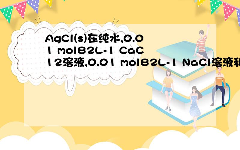 AgCl(s)在纯水,0.01 mol82L-1 CaC12溶液,0.01 mol82L-1 NaCl溶液和0.05 molAgCl(s)在纯水、0.01 mol×L-1 CaC12溶液、0.01 mol×L-1 NaCl溶液和0.05 mol×L-1 AgNO3溶液中的溶解度分别为S0、S1、S2和S3,则其大小关系为：
