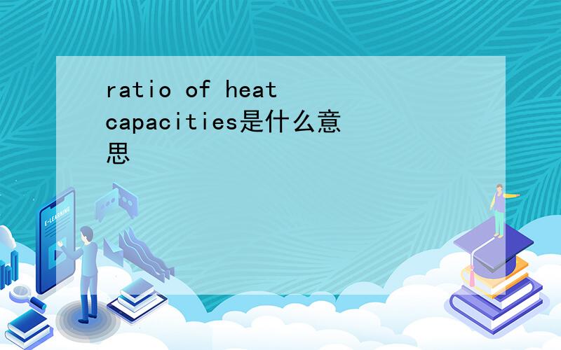 ratio of heat capacities是什么意思