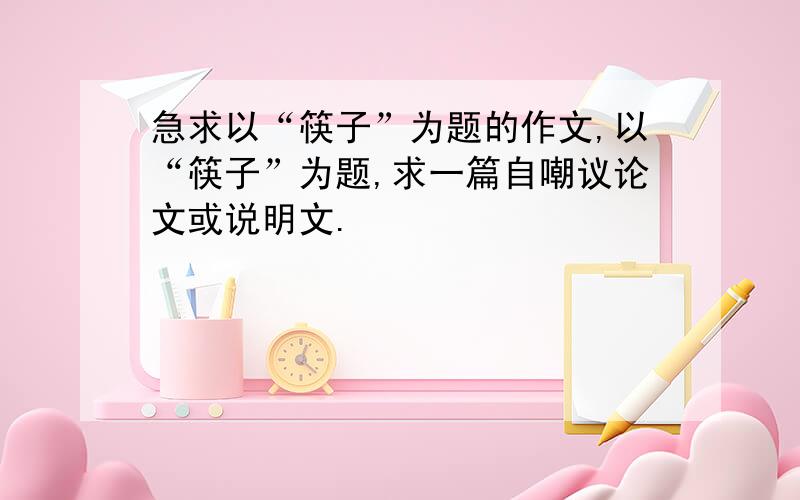 急求以“筷子”为题的作文,以“筷子”为题,求一篇自嘲议论文或说明文.
