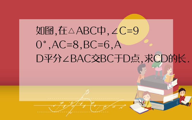 如图,在△ABC中,∠C=90°,AC=8,BC=6,AD平分∠BAC交BC于D点,求CD的长.