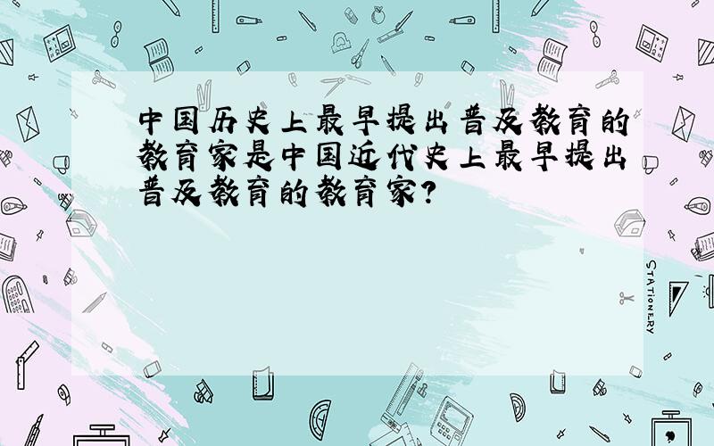 中国历史上最早提出普及教育的教育家是中国近代史上最早提出普及教育的教育家?