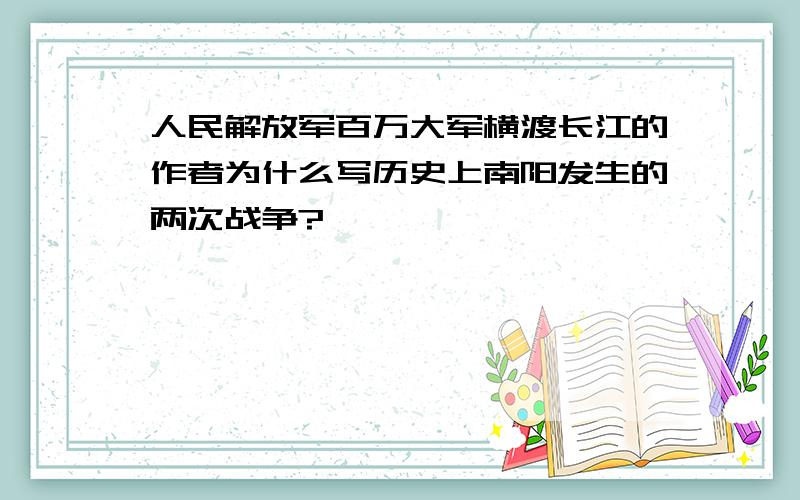 人民解放军百万大军横渡长江的作者为什么写历史上南阳发生的两次战争?