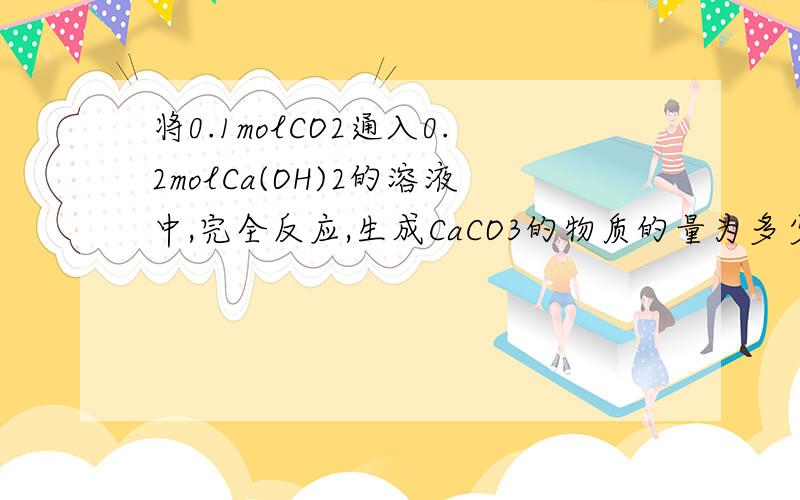 将0.1molCO2通入0.2molCa(OH)2的溶液中,完全反应,生成CaCO3的物质的量为多少mol,质量为多少克?0.2mol的Ca（OH）2是什么意思,有什么影响?