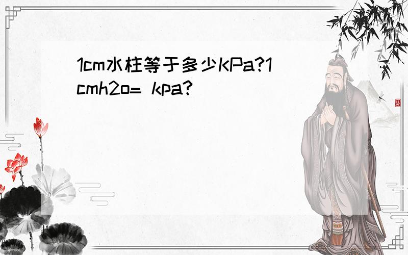 1cm水柱等于多少KPa?1cmh2o= kpa?