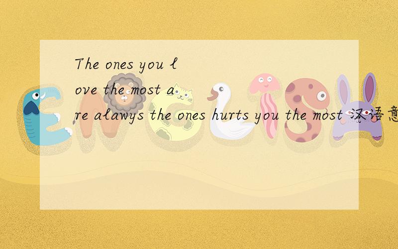 The ones you love the most are alawys the ones hurts you the most 汉语意思
