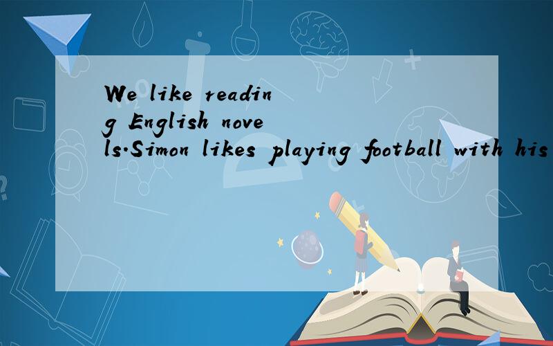 We like reading English novels.Simon likes playing football with his classmates after school.分别改成否定句 一般疑问句 肯定回答 否定回答