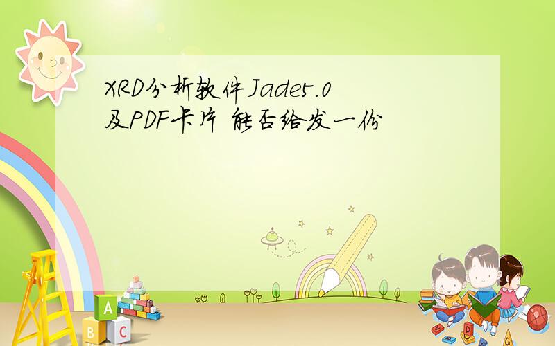 XRD分析软件Jade5.0及PDF卡片 能否给发一份