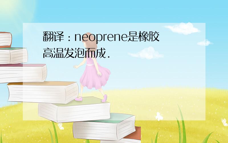 翻译：neoprene是橡胶高温发泡而成.