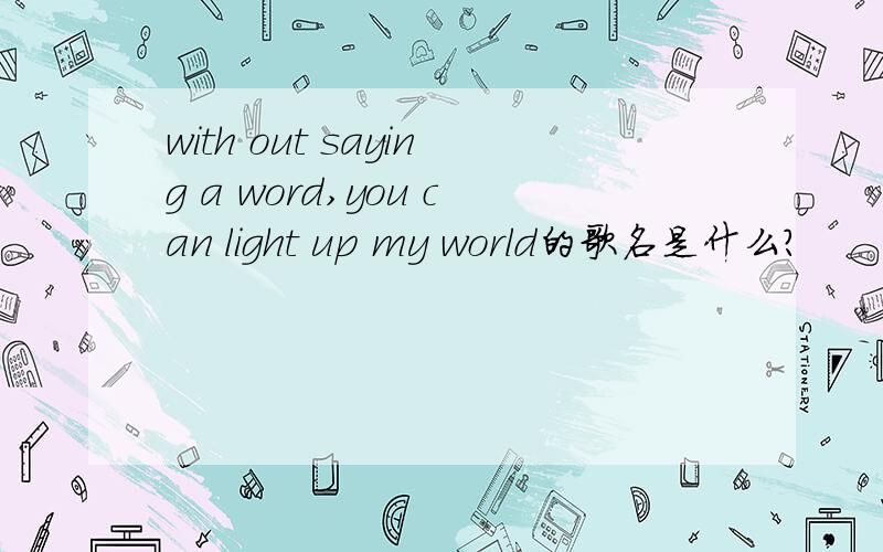 with out saying a word,you can light up my world的歌名是什么?