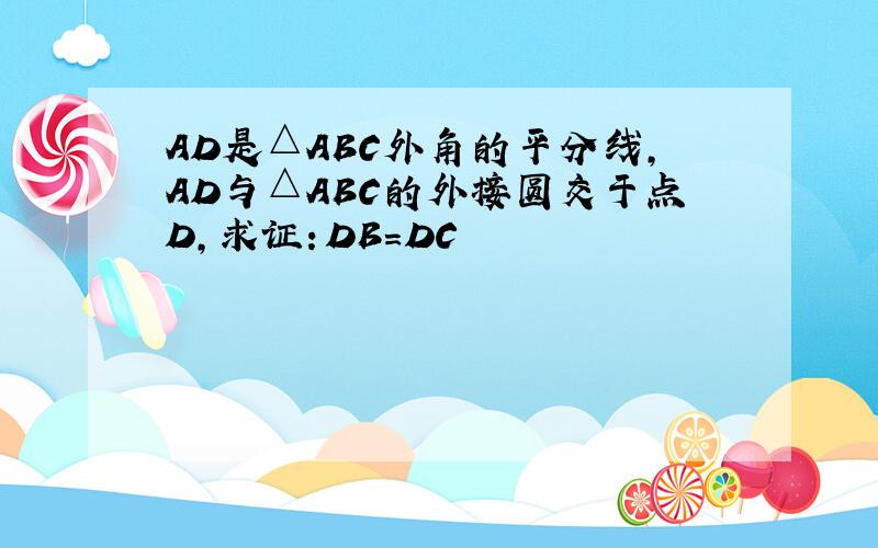 AD是△ABC外角的平分线,AD与△ABC的外接圆交于点D,求证：DB=DC