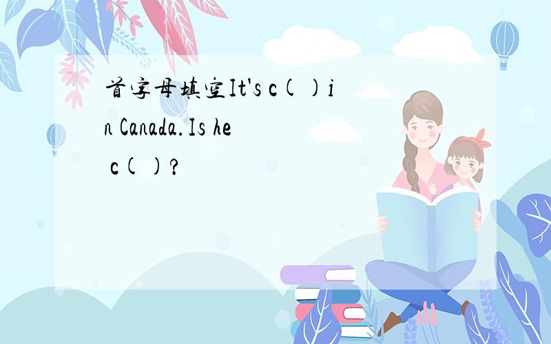 首字母填空It's c()in Canada.Is he c()?