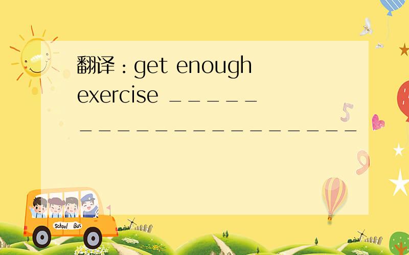 翻译：get enough exercise ____________________