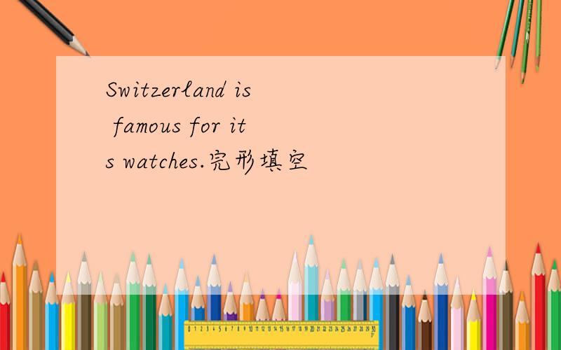 Switzerland is famous for its watches.完形填空