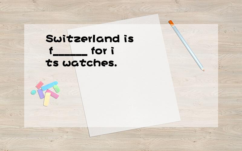 Switzerland is f______ for its watches.
