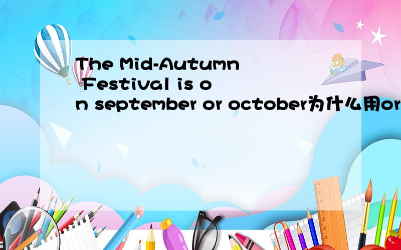 The Mid-Autumn Festival is on september or october为什么用orRT