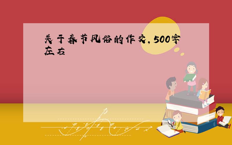 关于春节风俗的作文,500字左右