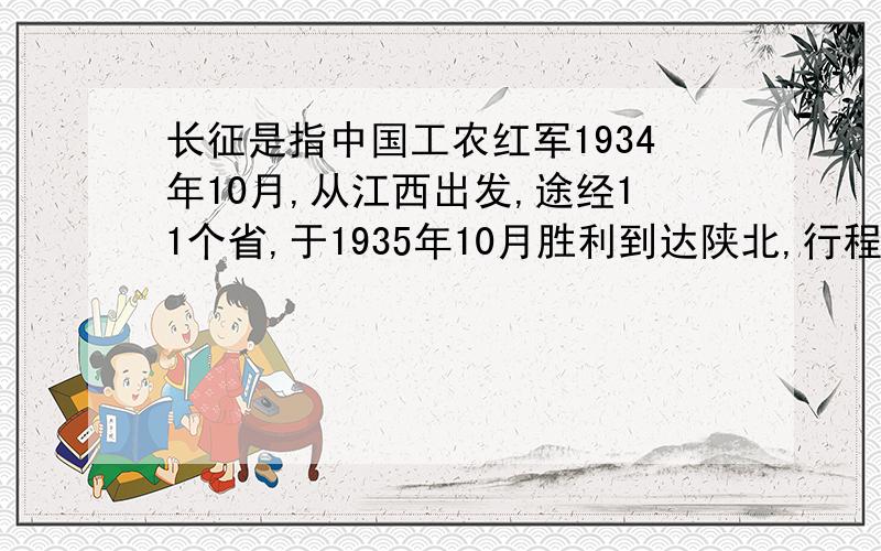 长征是指中国工农红军1934年10月,从江西出发,途经11个省,于1935年10月胜利到达陕北,行程二万五千里.史称.