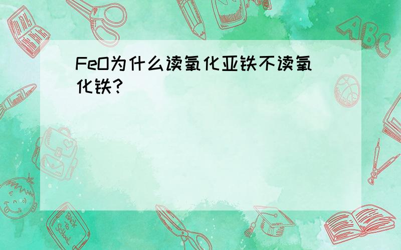 FeO为什么读氧化亚铁不读氧化铁?