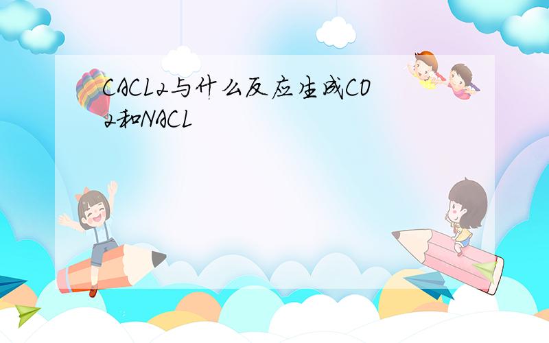 CACL2与什么反应生成CO2和NACL