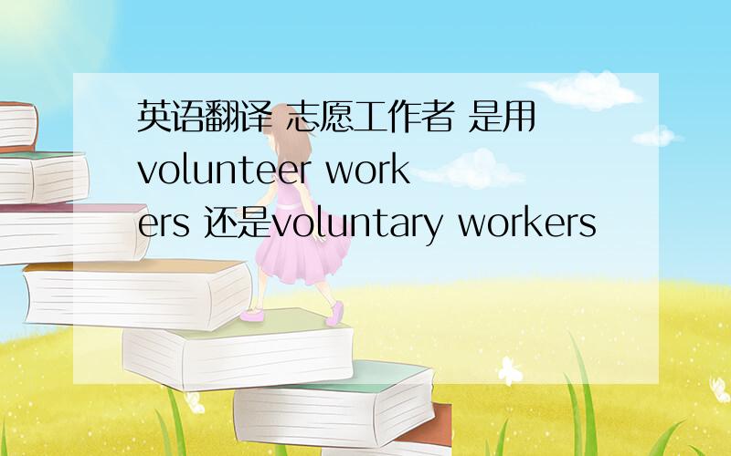 英语翻译 志愿工作者 是用 volunteer workers 还是voluntary workers