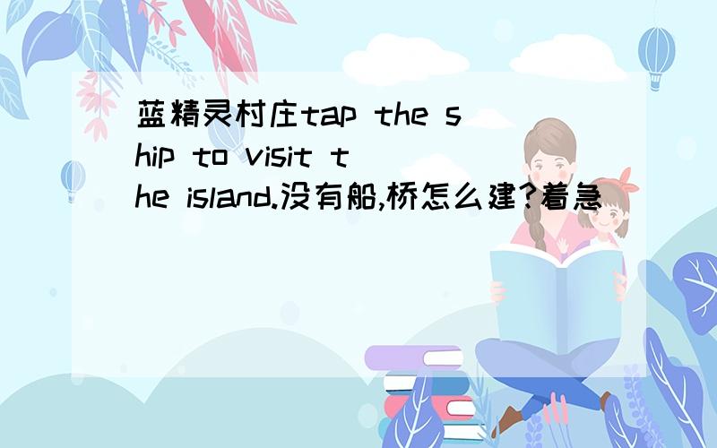 蓝精灵村庄tap the ship to visit the island.没有船,桥怎么建?着急
