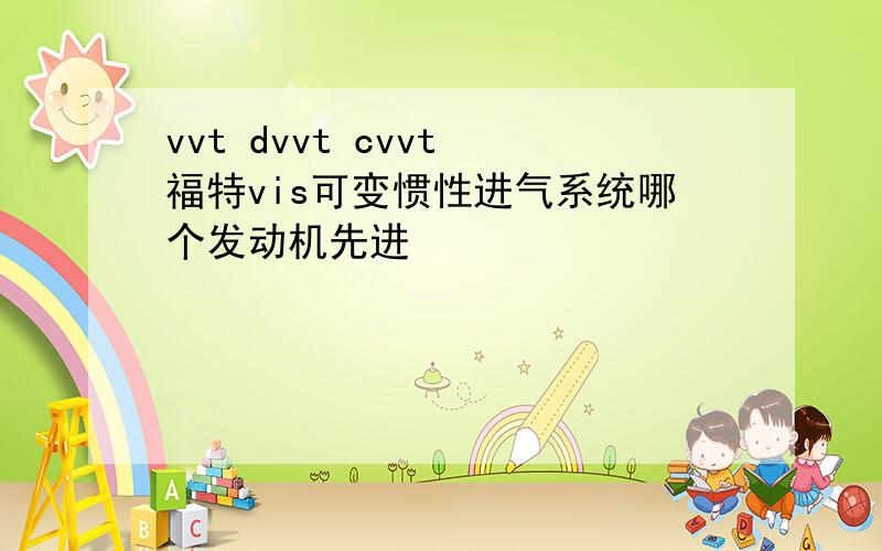 vvt dvvt cvvt 福特vis可变惯性进气系统哪个发动机先进