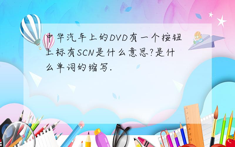 中华汽车上的DVD有一个按钮上标有SCN是什么意思?是什么单词的缩写.