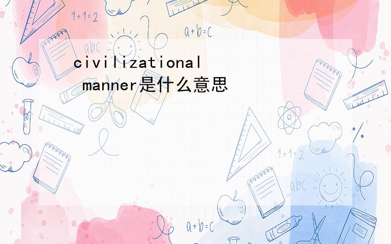 civilizational manner是什么意思