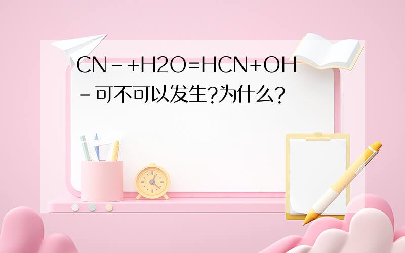 CN-+H2O=HCN+OH-可不可以发生?为什么?