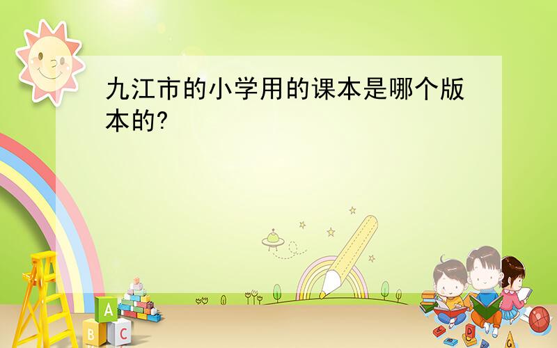 九江市的小学用的课本是哪个版本的?