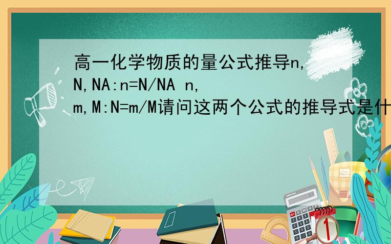 高一化学物质的量公式推导n,N,NA:n=N/NA n,m,M:N=m/M请问这两个公式的推导式是什么?不要代数推导.Ps:因为是刚刚注册的账号所以没有太多悬赏...