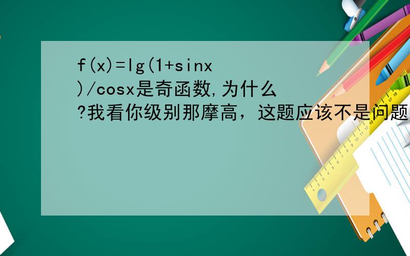 f(x)=lg(1+sinx)/cosx是奇函数,为什么?我看你级别那摩高，这题应该不是问题吧