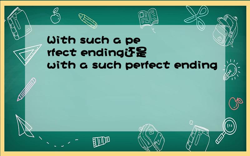 With such a perfect ending还是with a such perfect ending