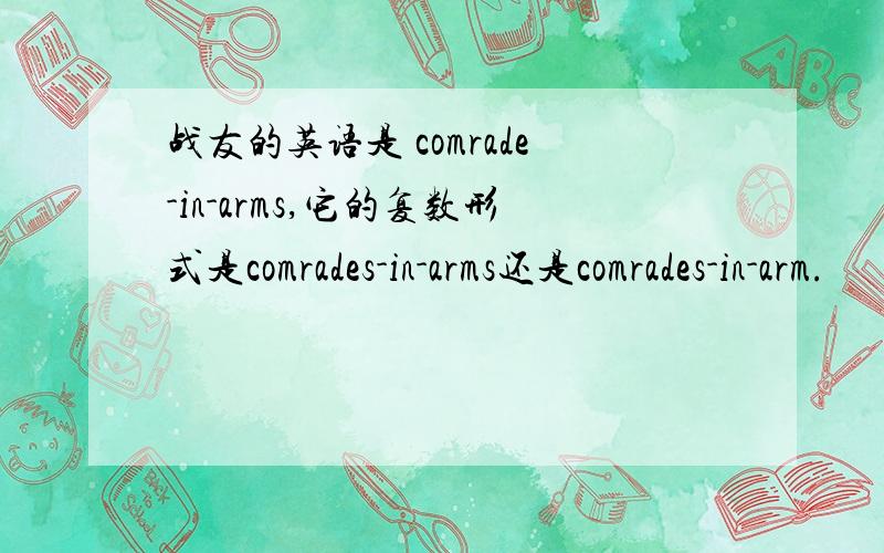 战友的英语是 comrade-in-arms,它的复数形式是comrades-in-arms还是comrades-in-arm.