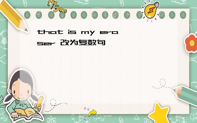 that is my eraser 改为复数句