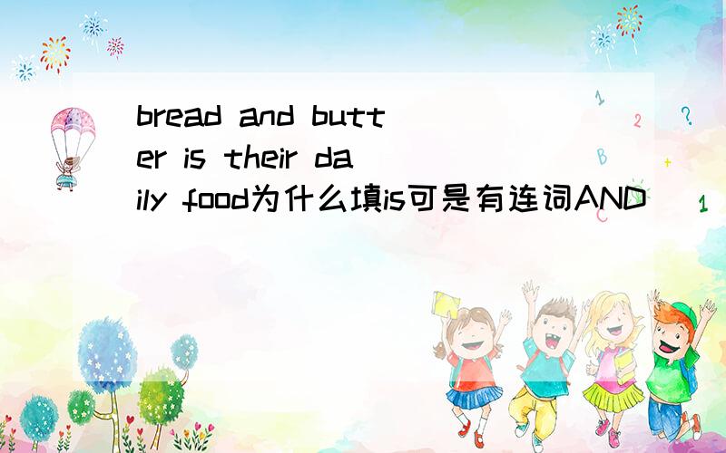 bread and butter is their daily food为什么填is可是有连词AND