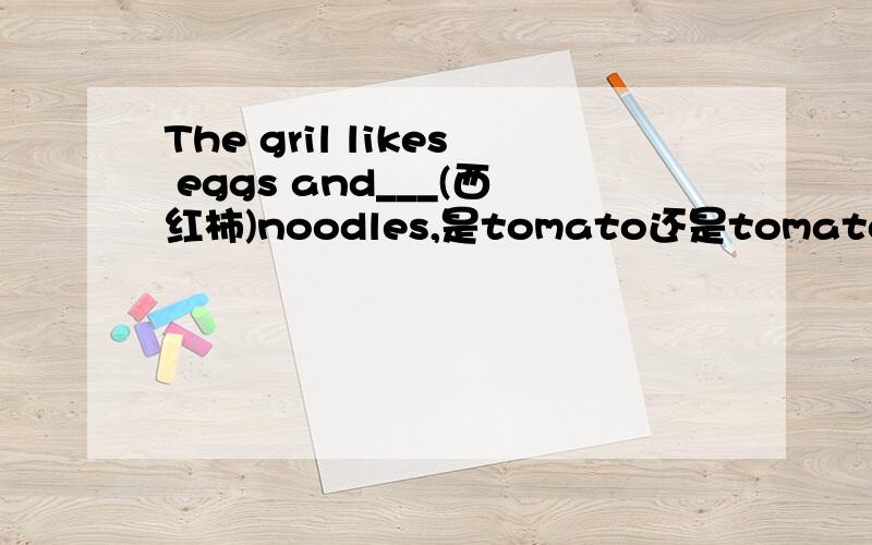 The gril likes eggs and___(西红柿)noodles,是tomato还是tomatoes