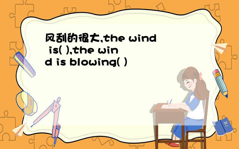 风刮的很大,the wind is( ),the wind is blowing( )