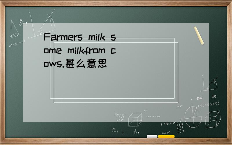 Farmers milk some milkfrom cows.甚么意思