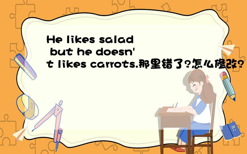 He likes salad but he doesn't likes carrots.那里错了?怎么修改?